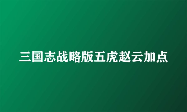 三国志战略版五虎赵云加点