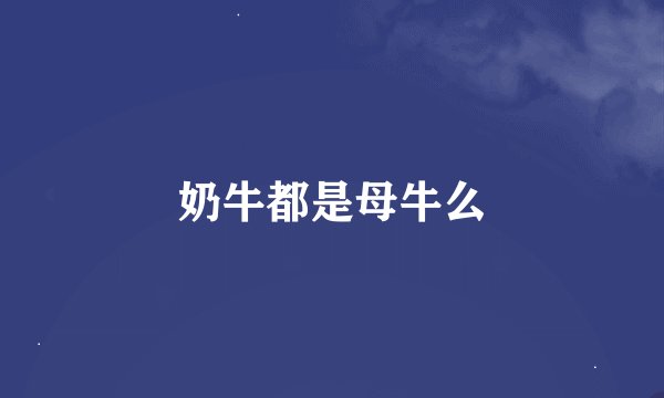 奶牛都是母牛么