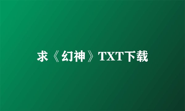 求《幻神》TXT下载