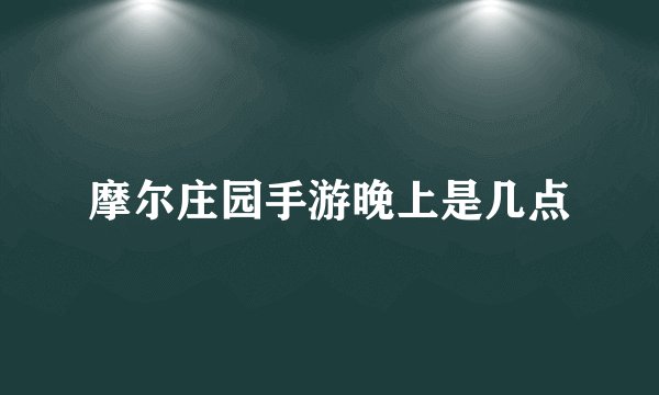 摩尔庄园手游晚上是几点