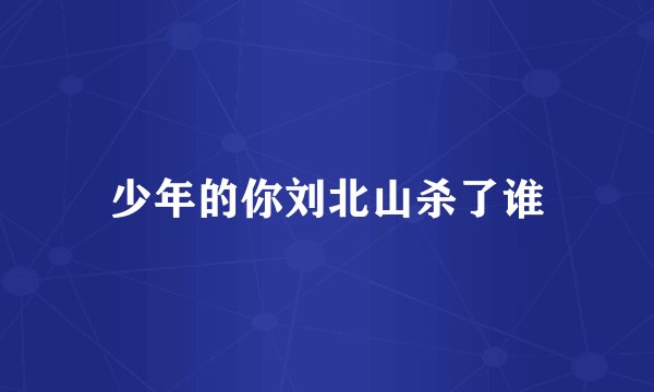 少年的你刘北山杀了谁