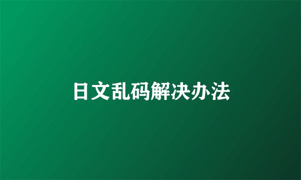日文乱码解决办法