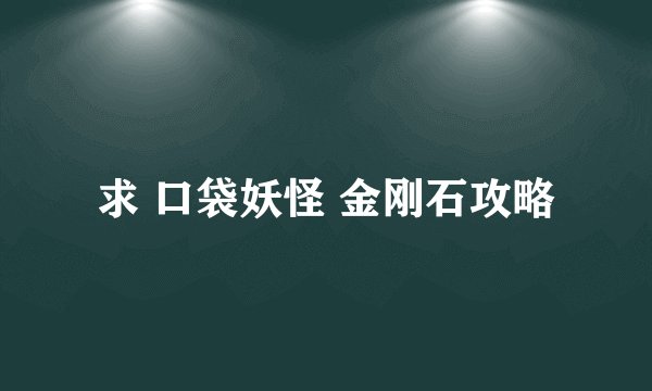 求 口袋妖怪 金刚石攻略