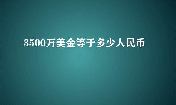 3500万美金等于多少人民币