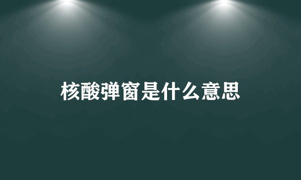 核酸弹窗是什么意思