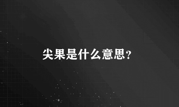 尖果是什么意思？