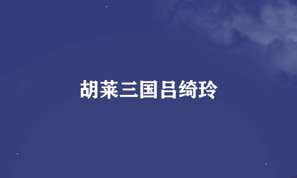 胡莱三国吕绮玲