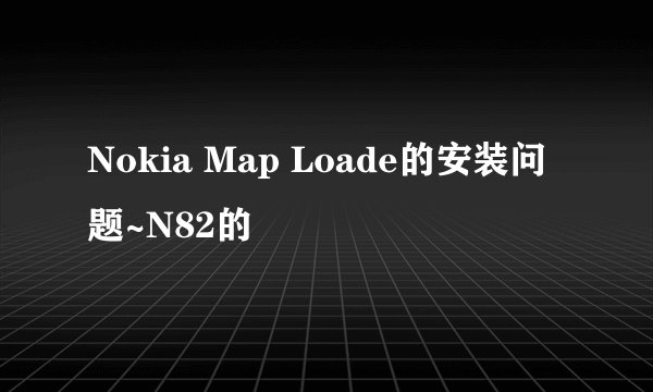 Nokia Map Loade的安装问题~N82的