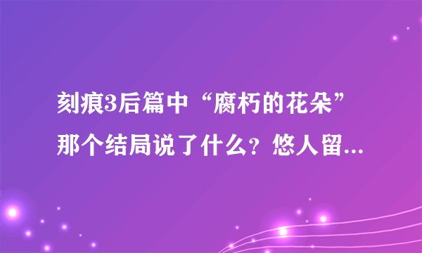 刻痕3后篇中“腐朽的花朵”那个结局说了什么？悠人留下来陪七海·汐的那个结局又具体是怎样？（我完了好