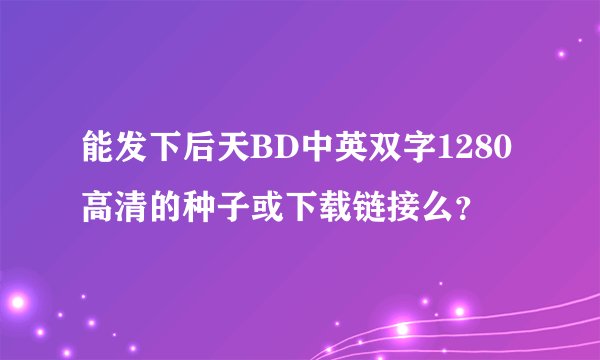 能发下后天BD中英双字1280高清的种子或下载链接么？