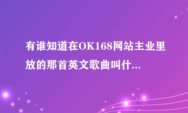 有谁知道在OK168网站主业里放的那首英文歌曲叫什么名字？