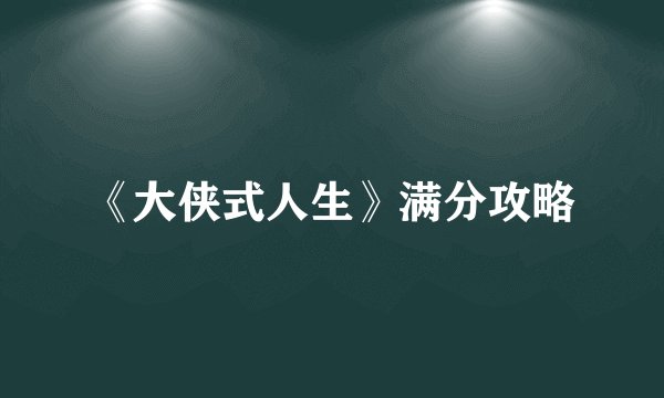 《大侠式人生》满分攻略