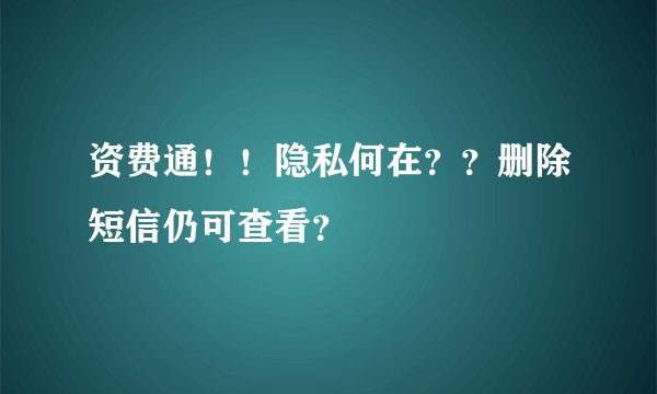 资费通！！隐私何在？？删除短信仍可查看？