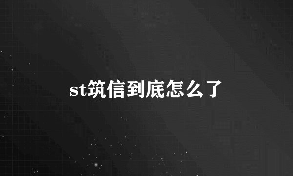 st筑信到底怎么了