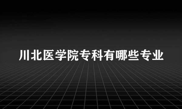 川北医学院专科有哪些专业