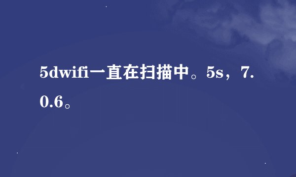 5dwifi一直在扫描中。5s，7.0.6。