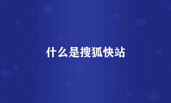什么是搜狐快站