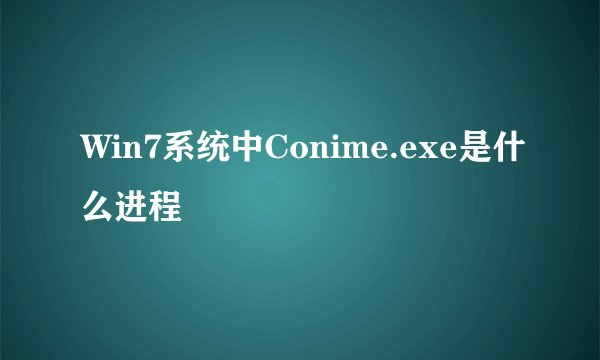 Win7系统中Conime.exe是什么进程