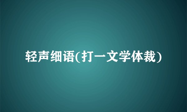 轻声细语(打一文学体裁)