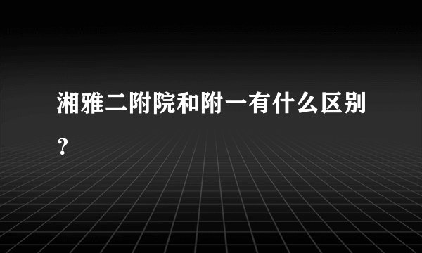 湘雅二附院和附一有什么区别？