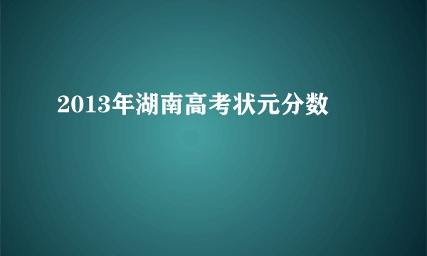 2013年湖南高考状元分数