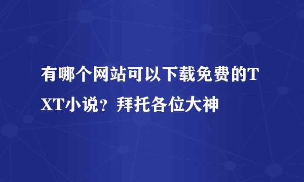 有哪个网站可以下载免费的TXT小说？拜托各位大神
