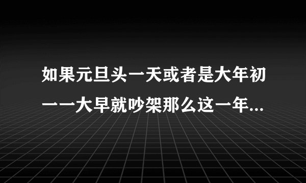 如果元旦头一天或者是大年初一一大早就吵架那么这一年会不顺吗？
