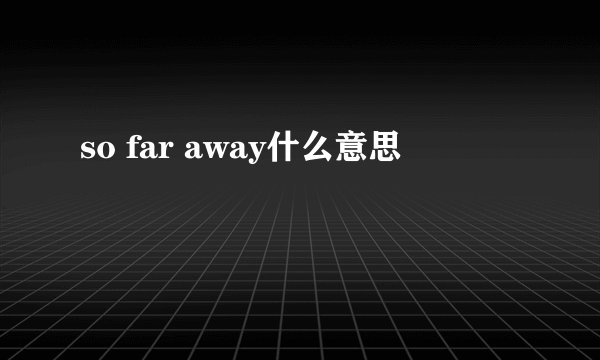 so far away什么意思