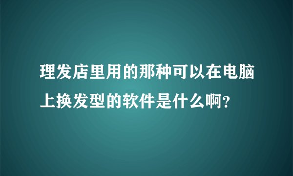 理发店里用的那种可以在电脑上换发型的软件是什么啊？