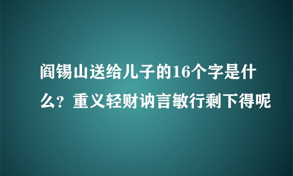 阎锡山送给儿子的16个字是什么？重义轻财讷言敏行剩下得呢