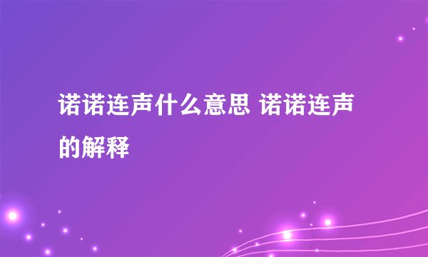 诺诺连声什么意思 诺诺连声的解释