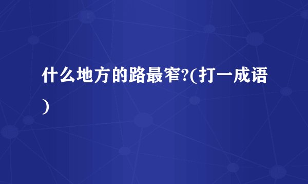 什么地方的路最窄?(打一成语)