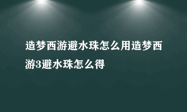 造梦西游避水珠怎么用造梦西游3避水珠怎么得