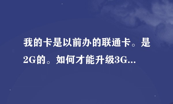 我的卡是以前办的联通卡。是2G的。如何才能升级3G不换号。营业厅说不能升级。