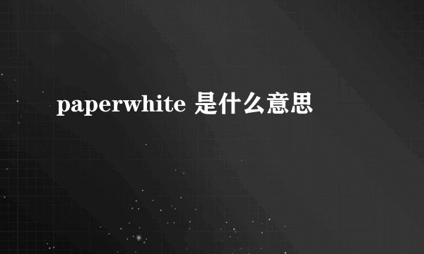 paperwhite 是什么意思