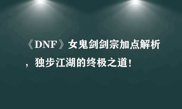 《DNF》女鬼剑剑宗加点解析，独步江湖的终极之道！