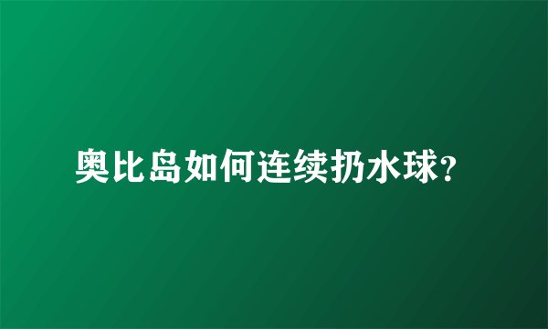 奥比岛如何连续扔水球？