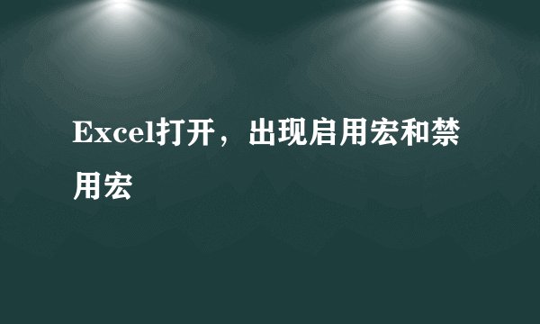 Excel打开，出现启用宏和禁用宏