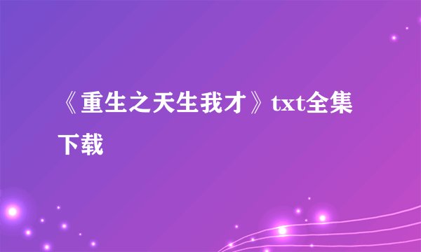 《重生之天生我才》txt全集下载