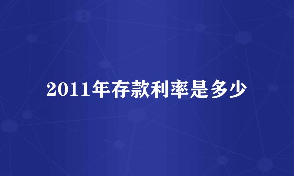 2011年存款利率是多少