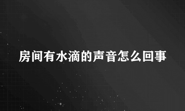 房间有水滴的声音怎么回事