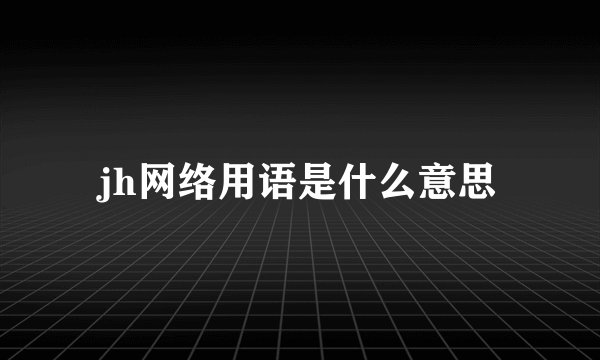 jh网络用语是什么意思