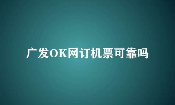 广发OK网订机票可靠吗