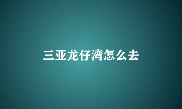 三亚龙仔湾怎么去