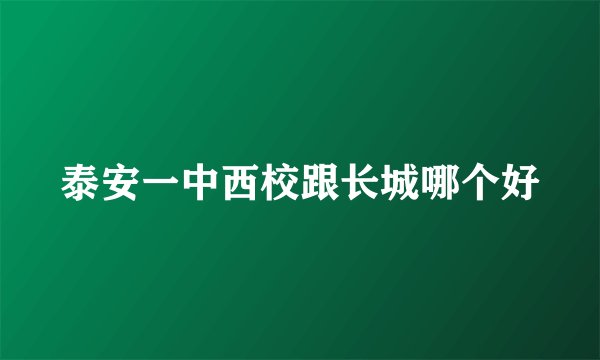 泰安一中西校跟长城哪个好