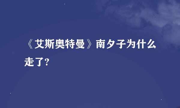《艾斯奥特曼》南夕子为什么走了?