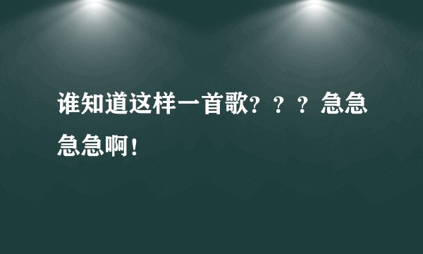 谁知道这样一首歌？？？急急急急啊！