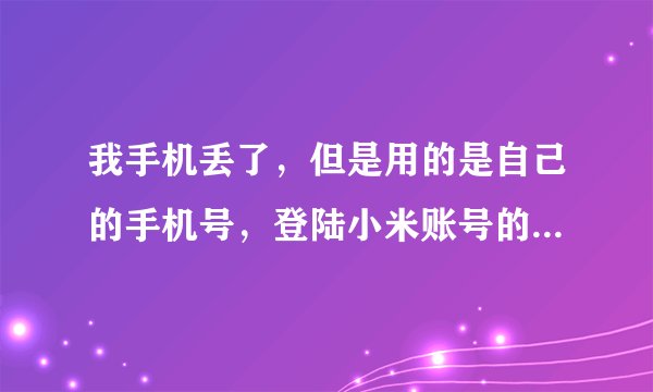 我手机丢了，但是用的是自己的手机号，登陆小米账号的时候需要发送短息怎么办？