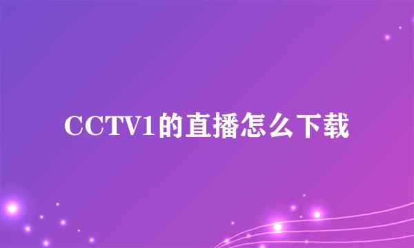CCTV1的直播怎么下载
