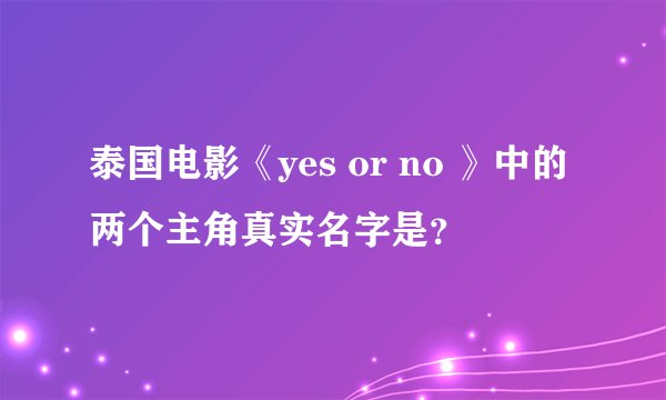 泰国电影《yes or no 》中的两个主角真实名字是？